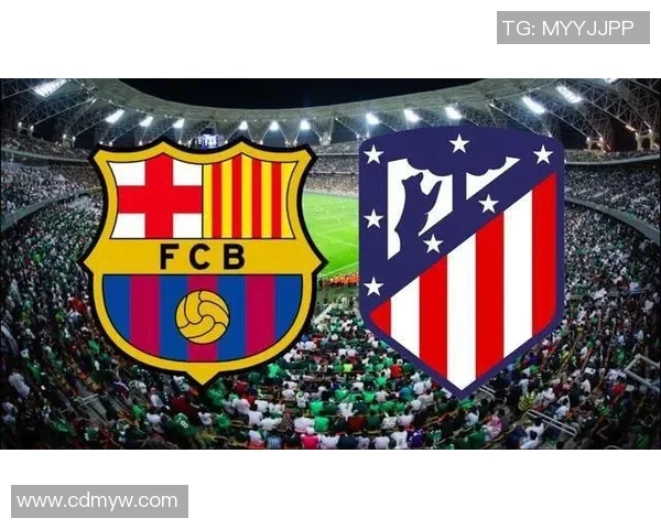 巴萨对阵马竞莱万能否带领球队再创辉煌之战